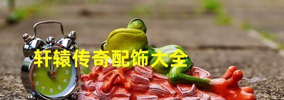 探秘轩辕传奇（玩转游戏，成为最强战士！）