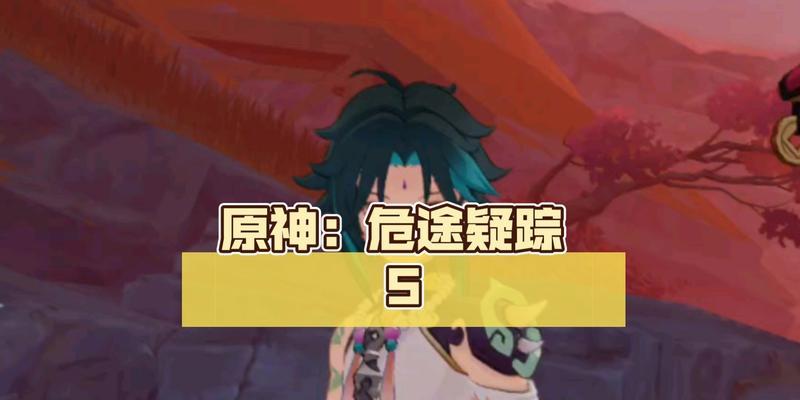 探索原神危途疑的攻略指南（挑战危险之路，揭开谜题迷雾，解读原神危途疑的关键）